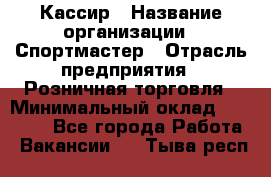 Кассир › Название организации ­ Спортмастер › Отрасль предприятия ­ Розничная торговля › Минимальный оклад ­ 28 650 - Все города Работа » Вакансии   . Тыва респ.